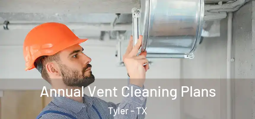  Annual Vent Cleaning Plans Tyler - TX